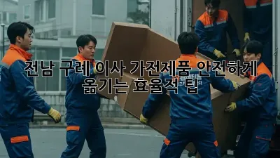 📦 전남 구례 이사, 가전제품 안전하게 옮기는 효율적 팁 🚚