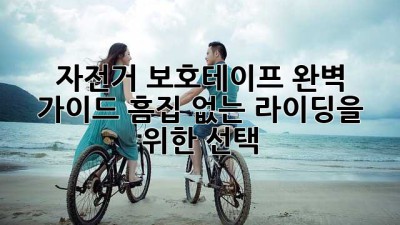 자전거 보호테이프 완벽 가이드: 흠집 없는 라이딩을 위한 선택