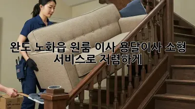 완도 노화읍 원룸 이사? 용달이사 소형 서비스로 저렴하게!